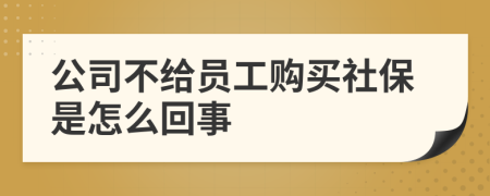 公司不给员工购买社保是怎么回事