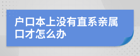 户口本上没有直系亲属口才怎么办