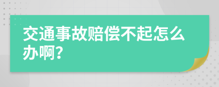 交通事故赔偿不起怎么办啊？