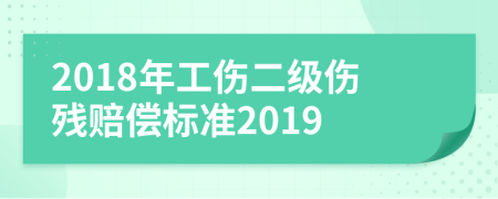 2018年工伤二级伤残赔偿标准2019