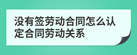 没有签劳动合同怎么认定合同劳动关系