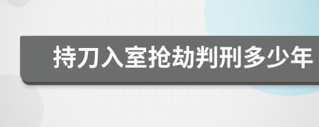 持刀入室抢劫判刑多少年