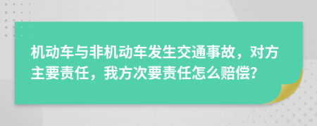 机动车与非机动车发生交通事故，对方主要责任，我方次要责任怎么赔偿？