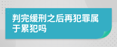 判完缓刑之后再犯罪属于累犯吗