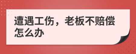 遭遇工伤，老板不赔偿怎么办