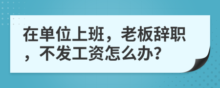 在单位上班，老板辞职，不发工资怎么办？