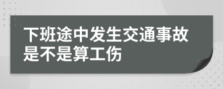 下班途中发生交通事故是不是算工伤