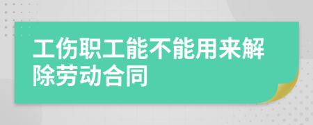 工伤职工能不能用来解除劳动合同