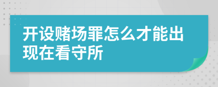 开设赌场罪怎么才能出现在看守所