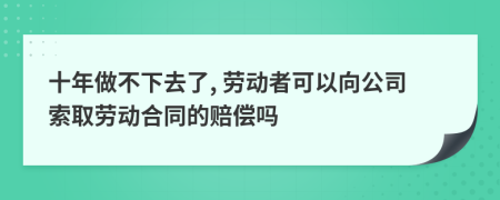 十年做不下去了, 劳动者可以向公司索取劳动合同的赔偿吗