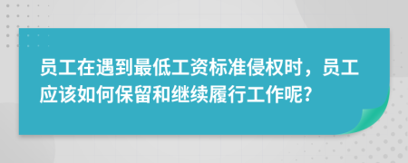 员工在遇到最低工资标准侵权时，员工应该如何保留和继续履行工作呢?