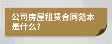 公司房屋租赁合同范本是什么？