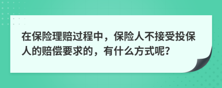 在保险理赔过程中，保险人不接受投保人的赔偿要求的，有什么方式呢？