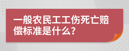 一般农民工工伤死亡赔偿标准是什么？