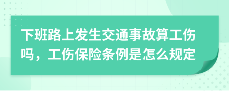 下班路上发生交通事故算工伤吗，工伤保险条例是怎么规定