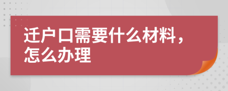 迁户口需要什么材料，怎么办理