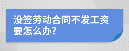 没签劳动合同不发工资要怎么办?