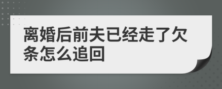 离婚后前夫已经走了欠条怎么追回