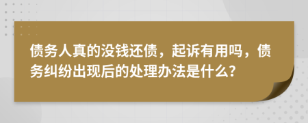 债务人真的没钱还债，起诉有用吗，债务纠纷出现后的处理办法是什么？