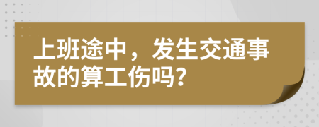 上班途中，发生交通事故的算工伤吗？