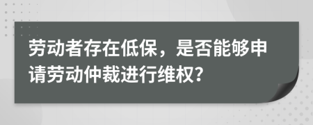 劳动者存在低保，是否能够申请劳动仲裁进行维权？