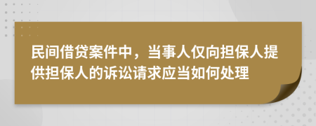 民间借贷案件中，当事人仅向担保人提供担保人的诉讼请求应当如何处理