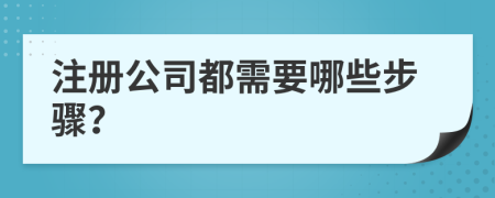 注册公司都需要哪些步骤？