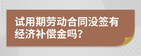 试用期劳动合同没签有经济补偿金吗？