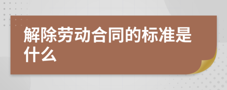 解除劳动合同的标准是什么