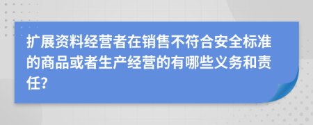 扩展资料经营者在销售不符合安全标准的商品或者生产经营的有哪些义务和责任？