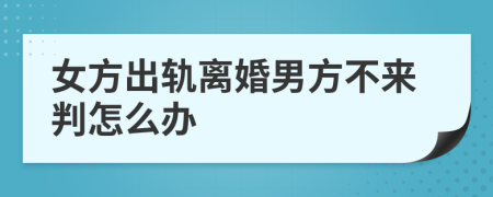 女方出轨离婚男方不来判怎么办