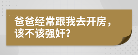 爸爸经常跟我去开房，该不该强奸？