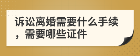 诉讼离婚需要什么手续，需要哪些证件