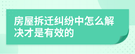 房屋拆迁纠纷中怎么解决才是有效的