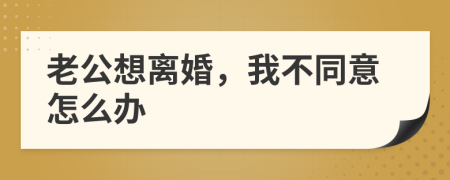 老公想离婚，我不同意怎么办