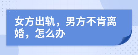 女方出轨，男方不肯离婚，怎么办