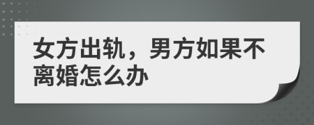 女方出轨，男方如果不离婚怎么办