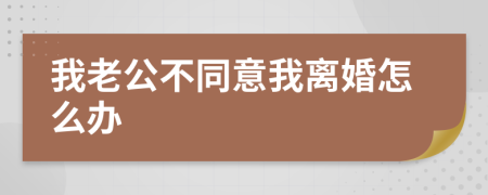 我老公不同意我离婚怎么办