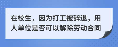 在校生，因为打工被辞退，用人单位是否可以解除劳动合同