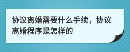 协议离婚需要什么手续，协议离婚程序是怎样的