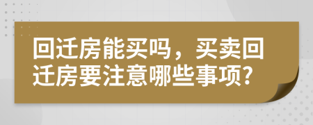 回迁房能买吗，买卖回迁房要注意哪些事项?