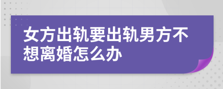 女方出轨要出轨男方不想离婚怎么办