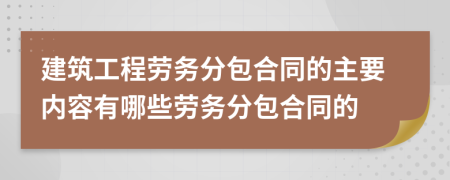 建筑工程劳务分包合同的主要内容有哪些劳务分包合同的