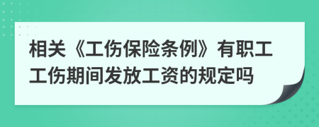 相关《工伤保险条例》有职工工伤期间发放工资的规定吗