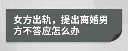 女方出轨，提出离婚男方不答应怎么办
