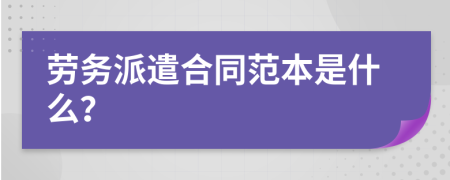 劳务派遣合同范本是什么？