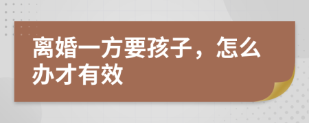 离婚一方要孩子，怎么办才有效