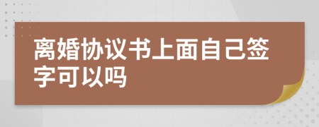 离婚协议书上面自己签字可以吗