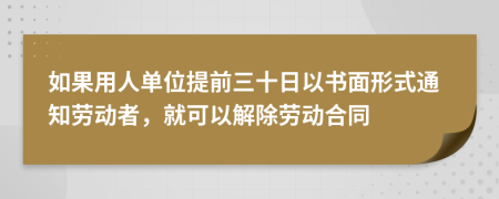 如果用人单位提前三十日以书面形式通知劳动者，就可以解除劳动合同