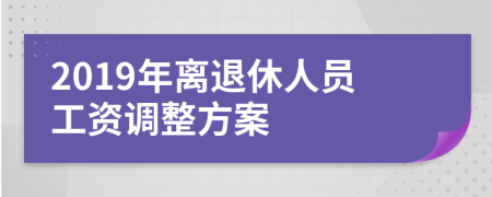 2019年离退休人员工资调整方案